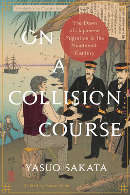 On a Collision Course: The Dawn of Japanese Migration in the Nineteenth Century - Sakata, Yasuo, and Iino, Masako (Introduction by), and Ueda, Kaoru (Editor)