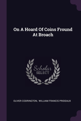 On A Hoard Of Coins Fround At Broach - Codrington, Oliver, and William Francis Prideaux (Creator)