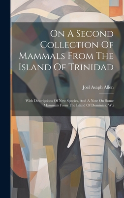 On A Second Collection Of Mammals From The Island Of Trinidad: With Descriptions Of New Species, And A Note On Some Mammals From The Island Of Dominica, W.i - Allen, Joel Asaph