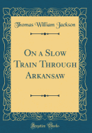 On a Slow Train Through Arkansaw (Classic Reprint)