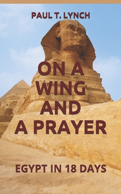 On a Wing and a Prayer: Egypt in 18 Days - Lynch, Paul T