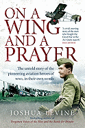 On a Wing and a Prayer: The Untold Story of the Pioneering Aviation Heroes of Wwi, in Their Own Words