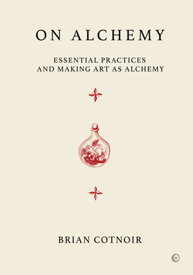 On Alchemy: Essential Practices and Making Art as Alchemy - Cotnoir, Brian