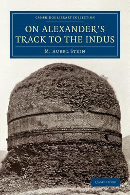 On Alexander's Track to the Indus: Personal Narrative of Explorations on the North-West Frontier of India Carried Out under the Orders of H.M. Indian Government - Stein, M. Aurel