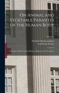 On Animal and Vegetable Parasites of the Human Body: A Manual of Their Natural History, Diagnosis, and Treatment; Volume 1