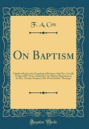 On Baptism: Chiefly in Reply to the Etymological Positions of the Rev. Greville Ewing in His "essay on Baptism," the Polemic Discussions of the Rev. Timothy Dwight, in His Work Entitled "theology" (Classic Reprint)