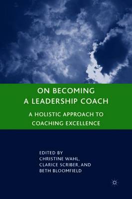 On Becoming a Leadership Coach: A Holistic Approach to Coaching Excellence - Wahl, C (Editor), and Scriber, Clarice, and Bloomfield, B (Editor)