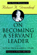 On Becoming a Servant Leader: The Private Writings of Robert K. Greenleaf - Frick, Don M (Editor), and Spears, Larry C (Editor)