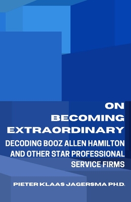 On Becoming Extraordinary: Decoding Booz Allen Hamilton and other Star Professional Service Firms - Jagersma, Pieter Klaas