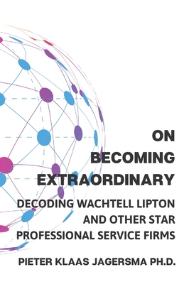 On Becoming Extraordinary: Decoding Wachtell Lipton and other Star Professional Service Firms - Jagersma, Pieter Klaas