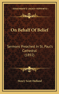 On Behalf of Belief: Sermons Preached in St. Paul's Cathedral (1892)
