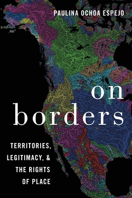 On Borders: Territories, Legitimacy, and the Rights of Place - Ochoa Espejo, Paulina