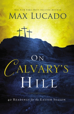On Calvary's Hill: 40 Readings for the Easter Season - Lucado, Max