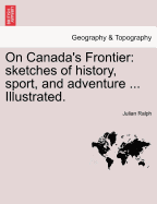 On Canada's Frontier: Sketches of History, Sport, and Adventure ... Illustrated.
