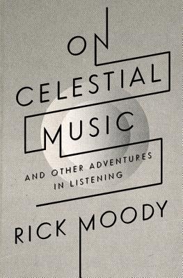On Celestial Music: And Other Adventures in Listening - Moody, Rick