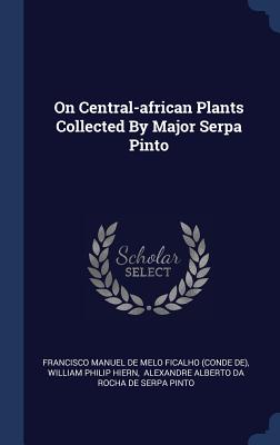 On Central-african Plants Collected By Major Serpa Pinto - Francisco Manuel de Melo Ficalho (Conde (Creator), and William Philip Hiern (Creator), and Alexandre Alberto Da Rocha de...