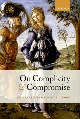 On Complicity and Compromise - Lepora, Chiara, and Goodin, Robert E.