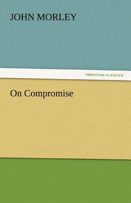 On Compromise - Morley, John