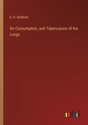 On Consumption, and Tuberculosis of the Lungs - Ruddock, E H