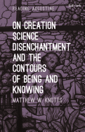 On Creation, Science, Disenchantment and the Contours of Being and Knowing