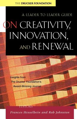 On Creativity, Innovation, and Renewal: A Leader to Leader Guide - Hesselbein, Frances, and Johnston, Rob