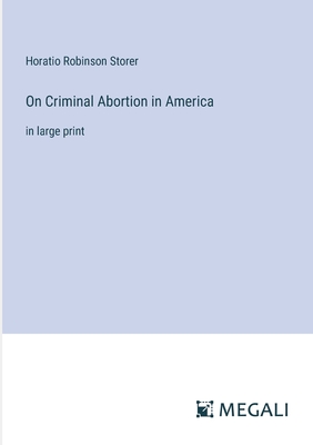 On Criminal Abortion in America: in large print - Storer, Horatio Robinson