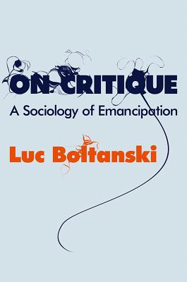 On Critique: A Sociology of Emancipation - Boltanski, Luc