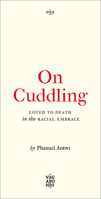 On Cuddling: Loved to Death in the Racial Embrace Volume 5 - Antwi, Phanuel