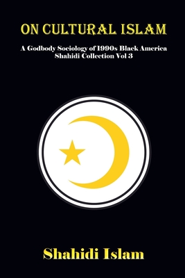 On Cultural Islam: A Godbody Sociology of 1990s Black America Shahidi Collection Vol 3 - Islam, Shahidi