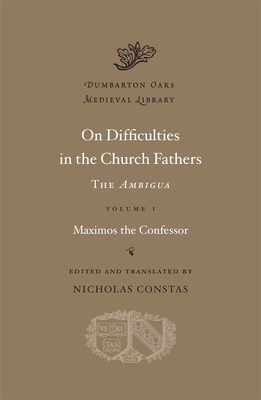 On Difficulties in the Church Fathers: The Ambigua - Maximos the Confessor, and Constas, Nicholas (Translated by)