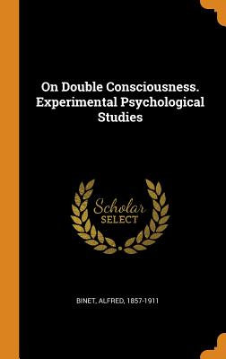 On Double Consciousness. Experimental Psychological Studies - Binet, Alfred