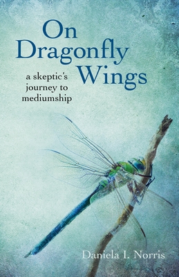 On Dragonfly Wings: A Skeptic's Journey to Mediumship - Norris, Daniela I