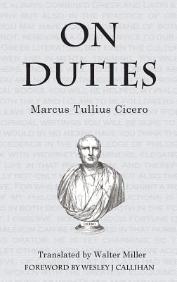 On Duties - Cicero, Marcus Tullius, and Callihan, Wesley (Foreword by)