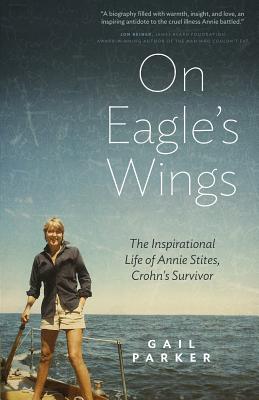 On Eagle's Wings: The Inspirational Life of Annie Stites, Crohn's Survivor - Parker, Gail