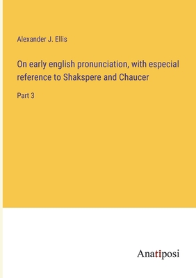 On early english pronunciation, with especial reference to Shakspere and Chaucer: Part 3 - Ellis, Alexander J