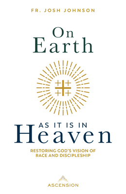 On Earth as It Is in Heaven: Restoring God's Vision of Race and Discipleship - Johnson, Fr Josh