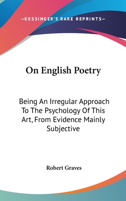 On English Poetry: Being An Irregular Approach To The Psychology Of This Art, From Evidence Mainly Subjective - Graves, Robert