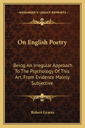 On English Poetry: Being An Irregular Approach To The Psychology Of This Art, From Evidence Mainly Subjective