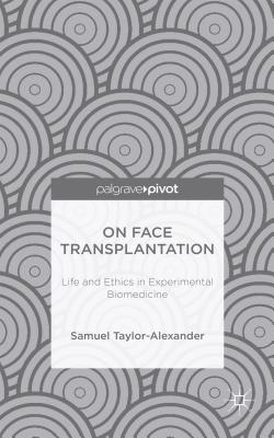 On Face Transplantation: Life and Ethics in Experimental Biomedicine - Taylor-Alexander, Samuel