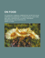 On Food: Its Varieties, Chemical Composition, Nutritive Value, Comparative Digestibility, Physiological Functions and Uses, Preparation, Culinary Treatment, Preservation, Adulteration, Etc.