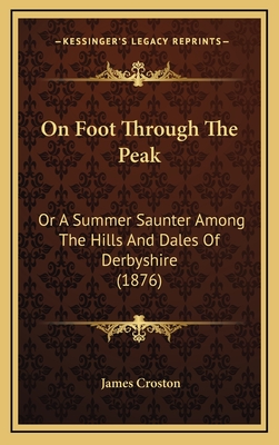 On Foot Through The Peak: Or A Summer Saunter Among The Hills And Dales Of Derbyshire (1876) - Croston, James