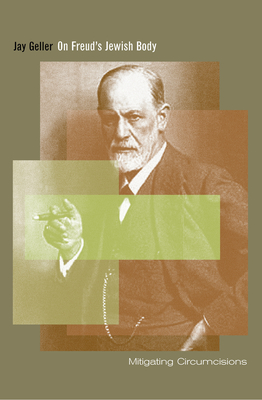 On Freud's Jewish Body: Mitigating Circumcisions - Geller, Jay