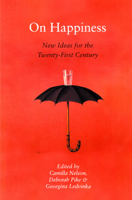 On Happiness: New Ideas for the Twenty-First Century - Nelson, Camilla (Editor), and Pike, Deborah (Editor), and Ledvinka, Georgina (Editor)