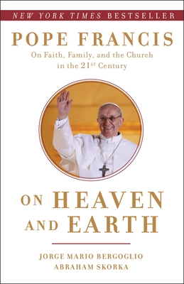 On Heaven and Earth: Pope Francis on Faith, Family, and the Church in the Twenty-First Century - Bergoglio, Jorge Mario, and Skorka, Abraham