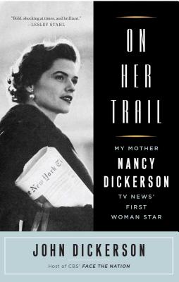 On Her Trail: My Mother, Nancy Dickerson, TV News' First Woman Star - Dickerson, John