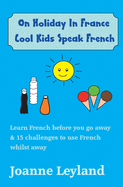 On Holiday In France Cool Kids Speak French: Learn French before you go away & 15 challenges to use French whilst away