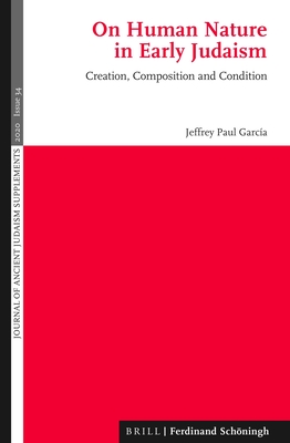 On Human Nature in Early Judaism: Creation, Composition, and Condition - Garcia, Jeffrey Paul