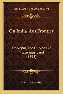 On India's Frontier: Or Nepal, The Gurkhas' Mysterious Land (1895) - Ballantine, Henry