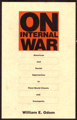 On Internal War: American and Soviet Approaches to Third World Clients and Insurgents - Odom, William E, General