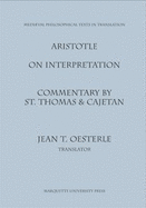 On Interpretation: Commentary by St. Thomas and Cajetan of Aristotle On Interpretation (Peri Hermeneias)